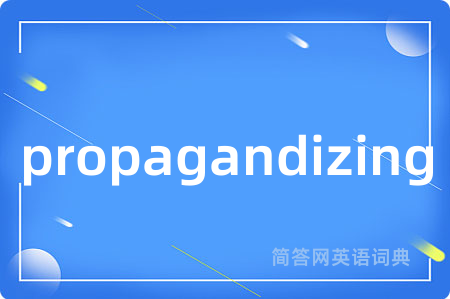 propagandizing是什么意思,propagandizing的中文翻译 propagandizing