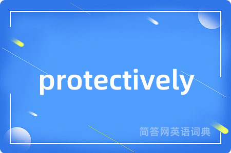 protectively是什么意思,protectively的中文翻译 protectively