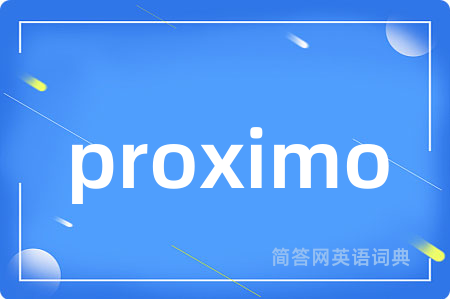 proximo是什么意思,proximo的中文翻译 proximo