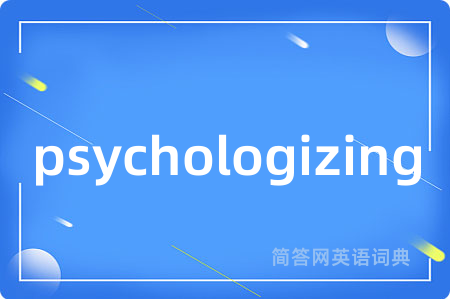 psychologizing是什么意思,psychologizing的中文翻译 psychologizing
