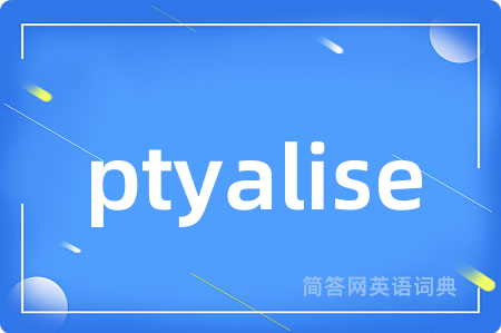 ptyalise是什么意思,ptyalise的中文翻译 ptyalise