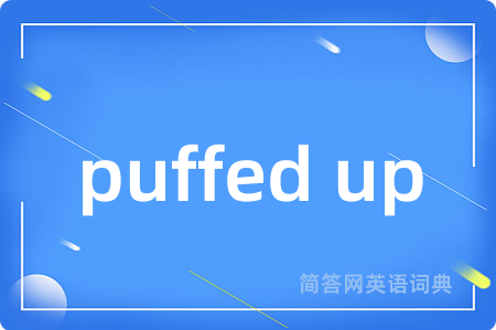 puffed up是什么意思,puffed up的中文翻译 puffed up