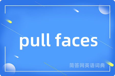 pull faces是什么意思,pull faces的中文翻译 pull faces