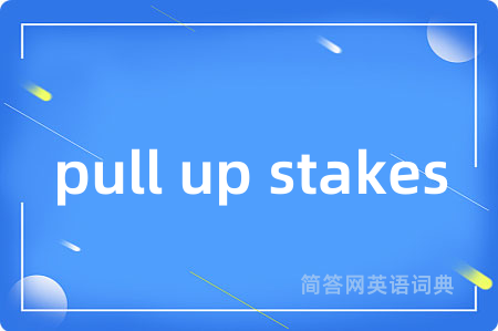 pull up stakes是什么意思,pull up stakes的中文翻译 pull up stakes
