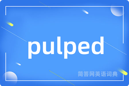 pulped是什么意思,pulped的中文翻译 pulped