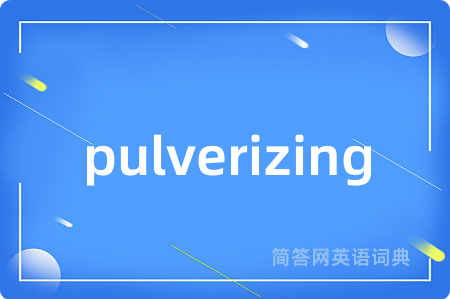 pulverizing是什么意思,pulverizing的中文翻译 pulverizing
