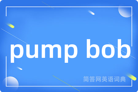 pump bob是什么意思,pump bob的中文翻译 pump bob