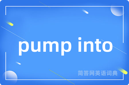 pump into是什么意思,pump into的中文翻译 pump into
