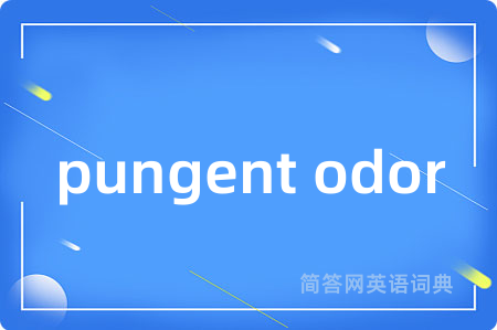 pungent odor是什么意思,pungent odor的中文翻译 pungent odor