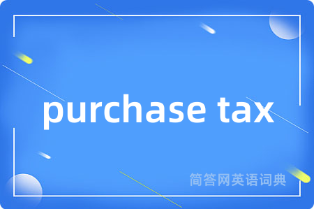 purchase tax是什么意思,purchase tax的中文翻译 purchase tax