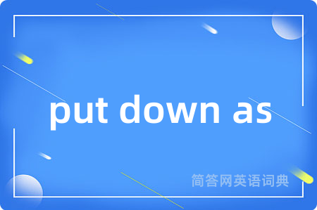 put down as是什么意思,put down as的中文翻译 put down as