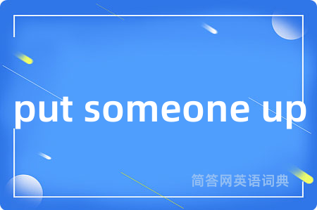 put someone up是什么意思,put someone up的中文翻译 put someone up