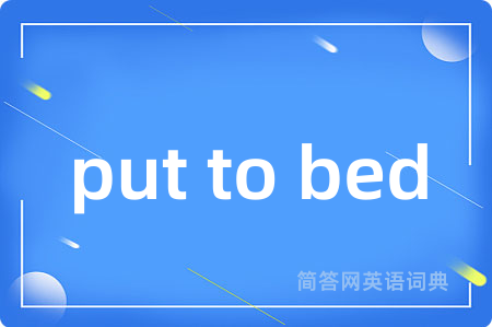 put to bed是什么意思,put to bed的中文翻译 put to bed