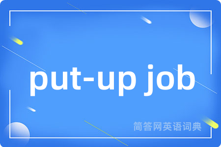 put-up job是什么意思,put-up job的中文翻译 put-up job