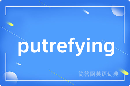 putrefying是什么意思,putrefying的中文翻译 putrefying