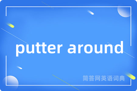 putter around