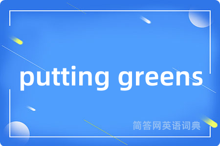 putting greens是什么意思,putting greens的中文翻译 putting greens
