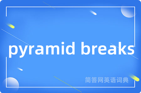 pyramid breaks是什么意思,pyramid breaks的中文翻译 pyramid breaks
