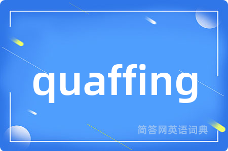 quaffing是什么意思,quaffing的中文翻译 quaffing