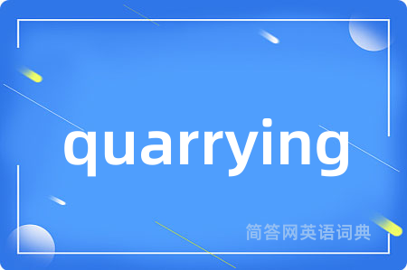 quarrying是什么意思,quarrying的中文翻译 quarrying