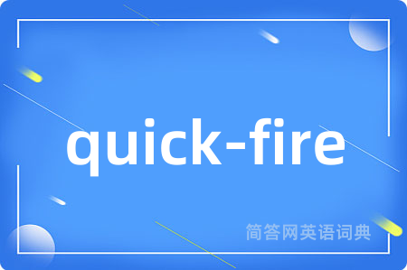 quick-fire是什么意思,quick-fire的中文翻译 quick-fire