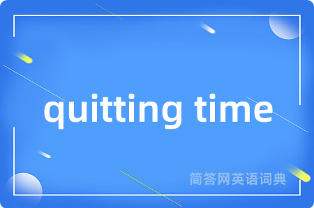 quitting time是什么意思,quitting time的中文翻译 quitting time