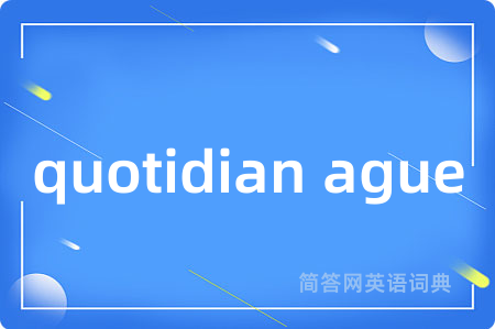 quotidian ague是什么意思,quotidian ague的中文翻译 quotidian ague