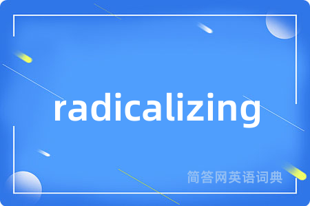 radicalizing是什么意思,radicalizing的中文翻译 radicalizing