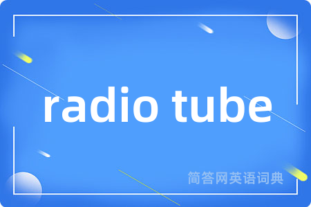 radio tube是什么意思,radio tube的中文翻译 radio tube