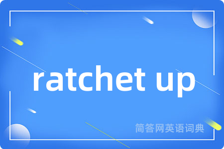 ratchet up是什么意思,ratchet up的中文翻译 ratchet up