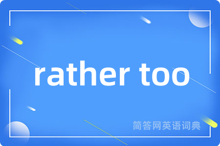 rather too是什么意思,rather too的中文翻译 rather too