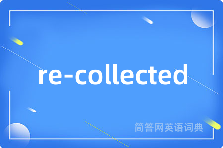 re-collected是什么意思,re-collected的中文翻译 re-collected