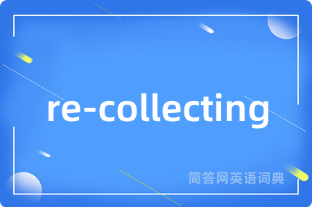 re-collecting是什么意思,re-collecting的中文翻译 re-collecting