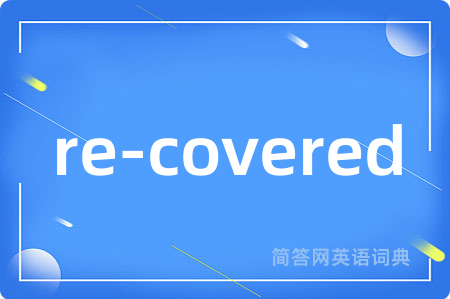 re-covered是什么意思,re-covered的中文翻译 re-covered