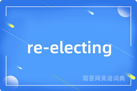 re-electing是什么意思,re-electing的中文翻译 re-electing