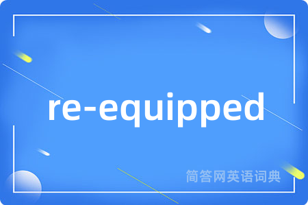 re-equipped是什么意思,re-equipped的中文翻译 re-equipped