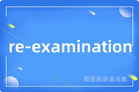 re-examination是什么意思,re-examination的中文翻译 re-examination