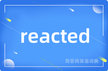 reacted是什么意思,reacted的中文翻译 reacted