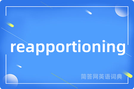 reapportioning是什么意思,reapportioning的中文翻译 reapportioning