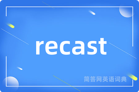 recast是什么意思,recast的中文翻译 recast