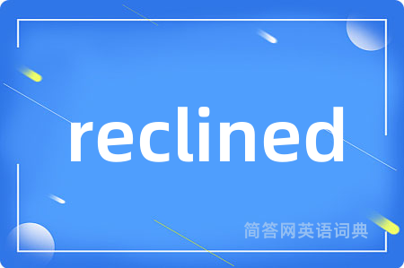reclined是什么意思,reclined的中文翻译 reclined