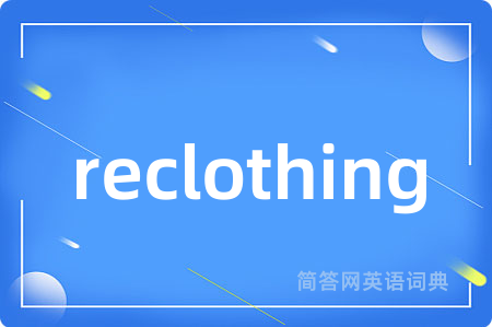 reclothing是什么意思,reclothing的中文翻译 reclothing