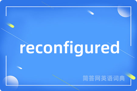 reconfigured是什么意思,reconfigured的中文翻译 reconfigured