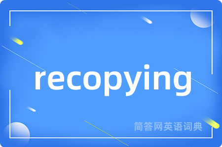 recopying是什么意思,recopying的中文翻译 recopying