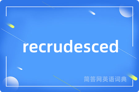 recrudesced是什么意思,recrudesced的中文翻译 recrudesced
