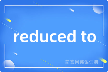 reduced to