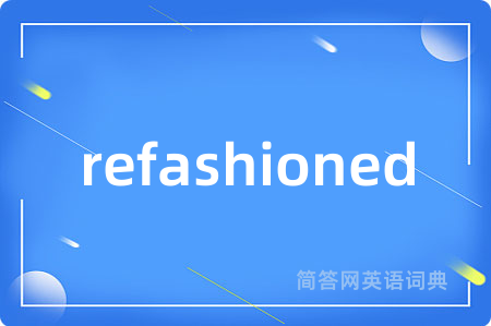 refashioned是什么意思,refashioned的中文翻译 refashioned