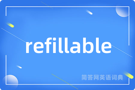 refillable是什么意思,refillable的中文翻译 refillable