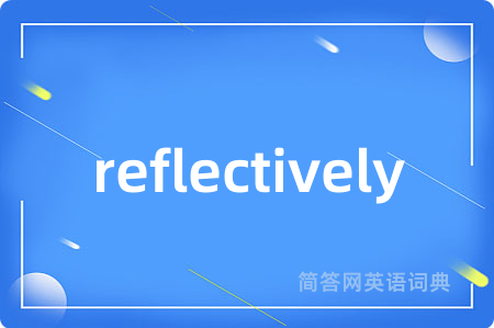 reflectively是什么意思,reflectively的中文翻译 reflectively