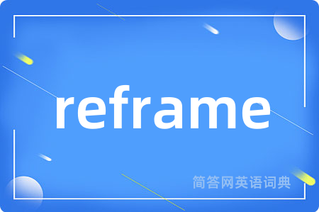 reframe是什么意思,reframe的中文翻译 reframe